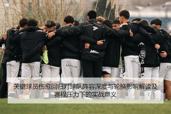 关键球员伤愈回归对球队阵容深度与轮换影响解读及赛程压力下的实战意义