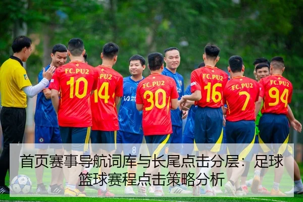 首页赛事导航词库与长尾点击分层：足球篮球赛程点击策略分析